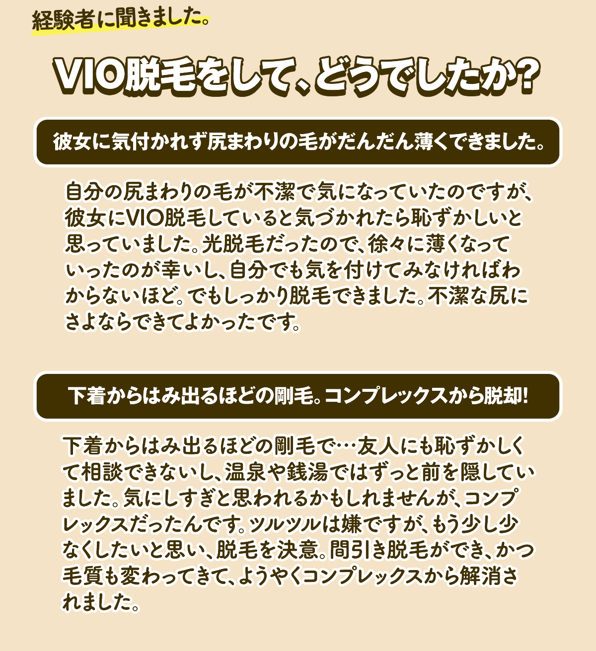経験者に聞きました。VIO脱毛をして、どうでしたか？ 彼女に気付かれず尻まわりの毛がだんだん薄くできました。 下着からはみ出るほどの剛毛。コンプレックスから脱却!